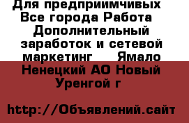 Для предприимчивых - Все города Работа » Дополнительный заработок и сетевой маркетинг   . Ямало-Ненецкий АО,Новый Уренгой г.